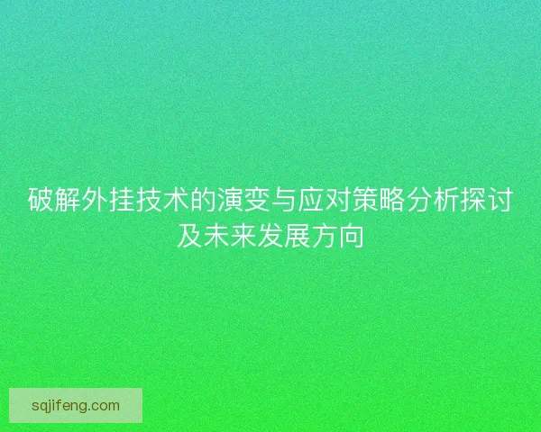 破解外挂技术的演变与应对策略分析探讨及未来发展方向
